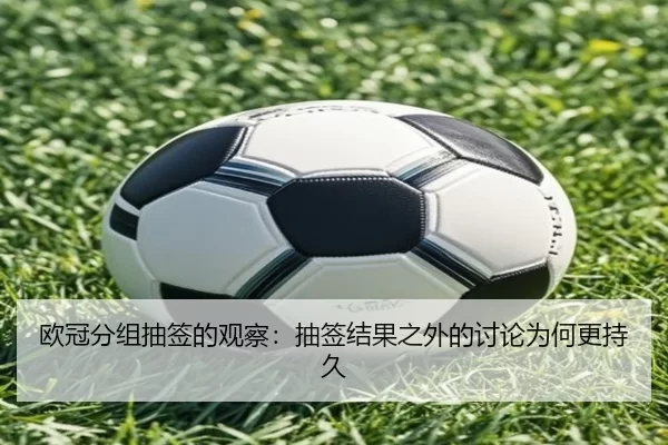 欧冠分组抽签的观察:抽签结果之外的讨论为何更持久